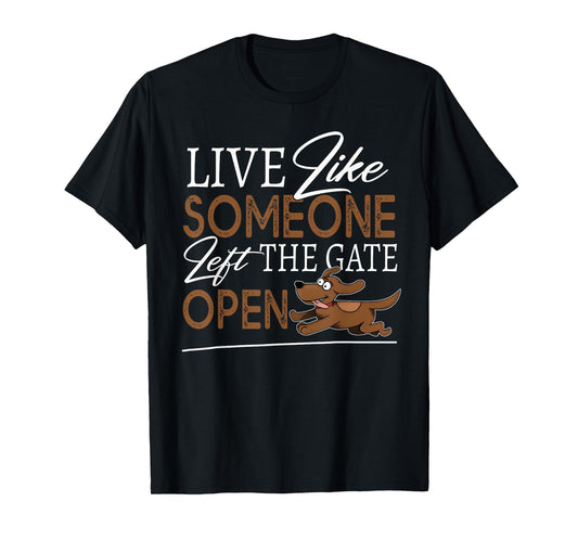 Live Like Someone Left The Gate Open! Funny Dog Lover Owner T-Shirt