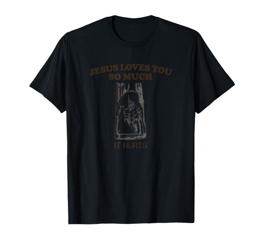 Jesus Loves You So Much It Hurts Funny Faith Sarcastic T-Shirt