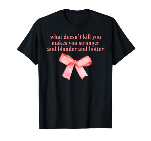 What Doesn't Kill You and Blonder and Hotter Makes Stronger T-Shirt
