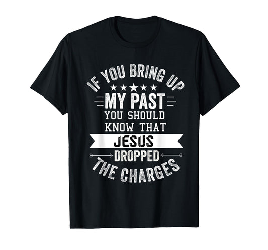 if you bring up my past Jesus christian Faith Believer T-Shirt
