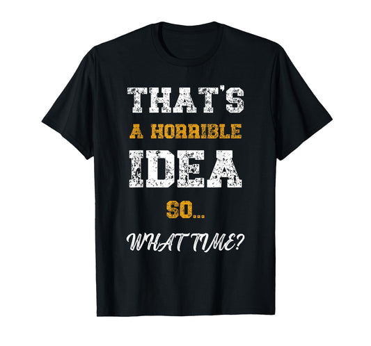 That's A Horrible Idea What Time Funny Quote T-Shirt