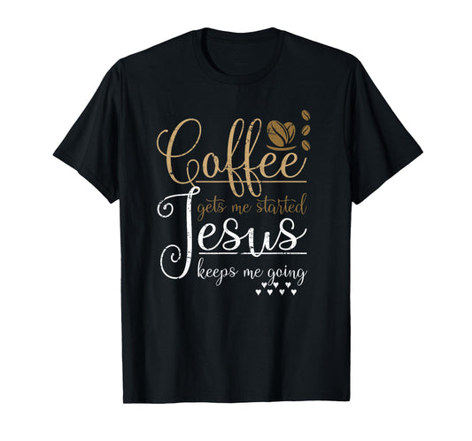 Coffee Gets Me Started Jesus Keeps Me Going Jesus T-Shirt