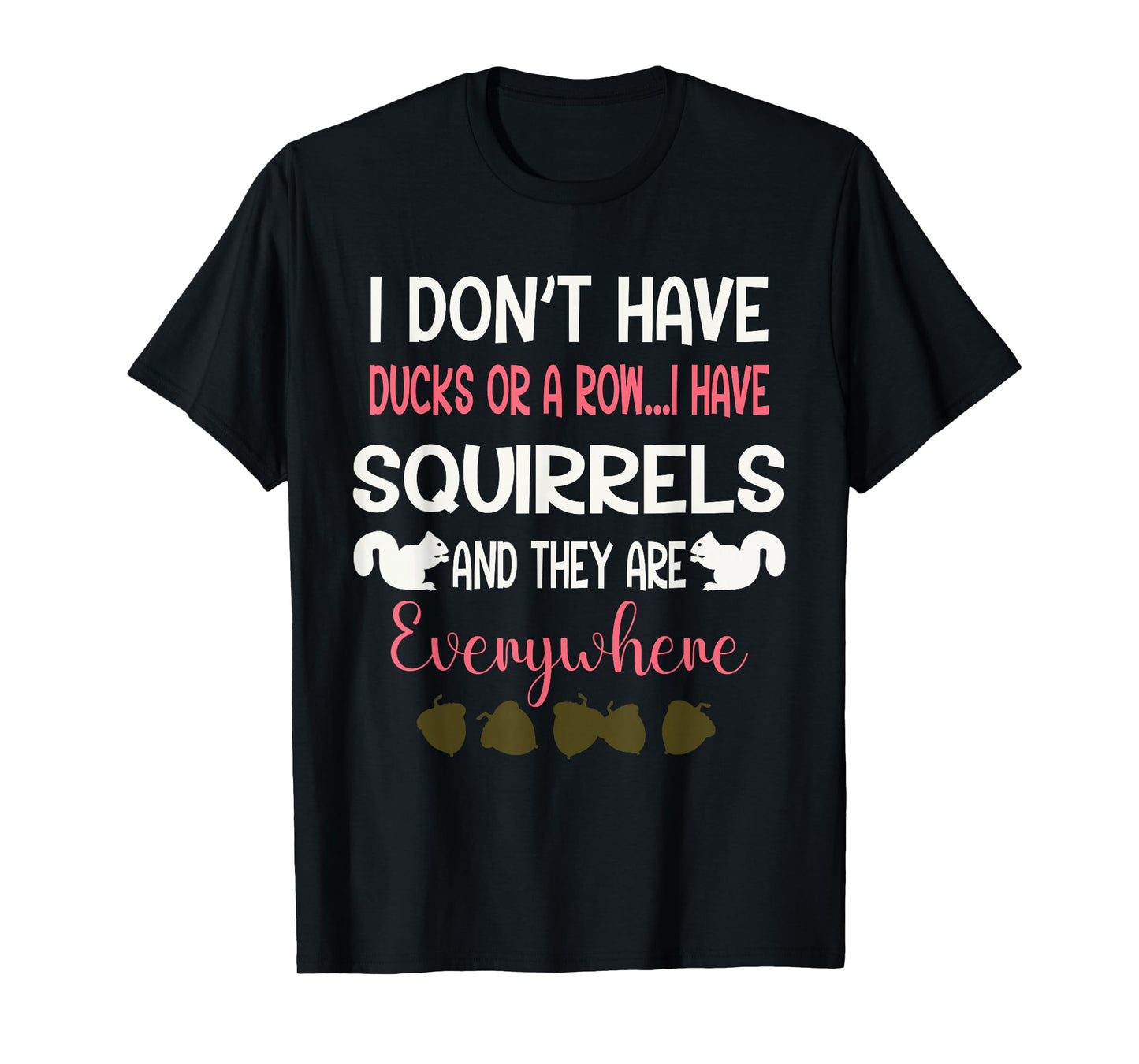 I Don't Have Ducks Or A Row I Have Squirrels Everywhere T-Shirt