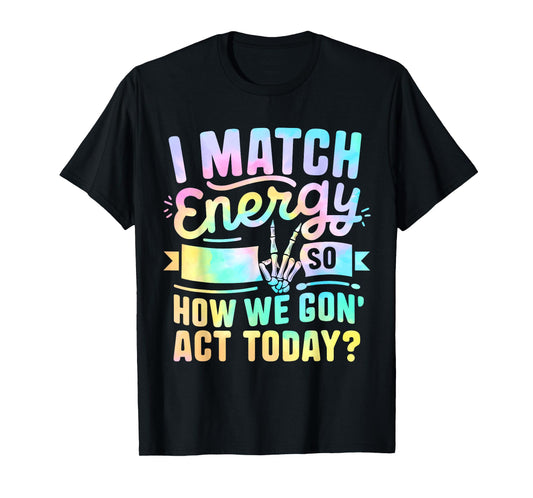 I Match Energy So How We Gone Act Today T-Shirt