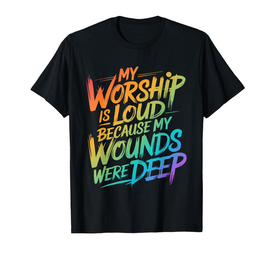 My Worship Is Loud Because My Wounds Were Deep T-Shirt