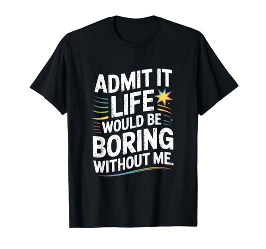 Funny Saying Life Boring Without Me Quote Cute Humor T-Shirt