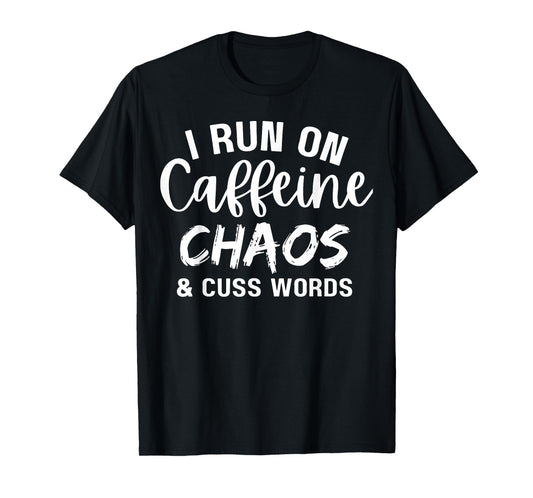 I Run on Caffeine Chaos and Cuss Words Funny Coffee Lover T-Shirt