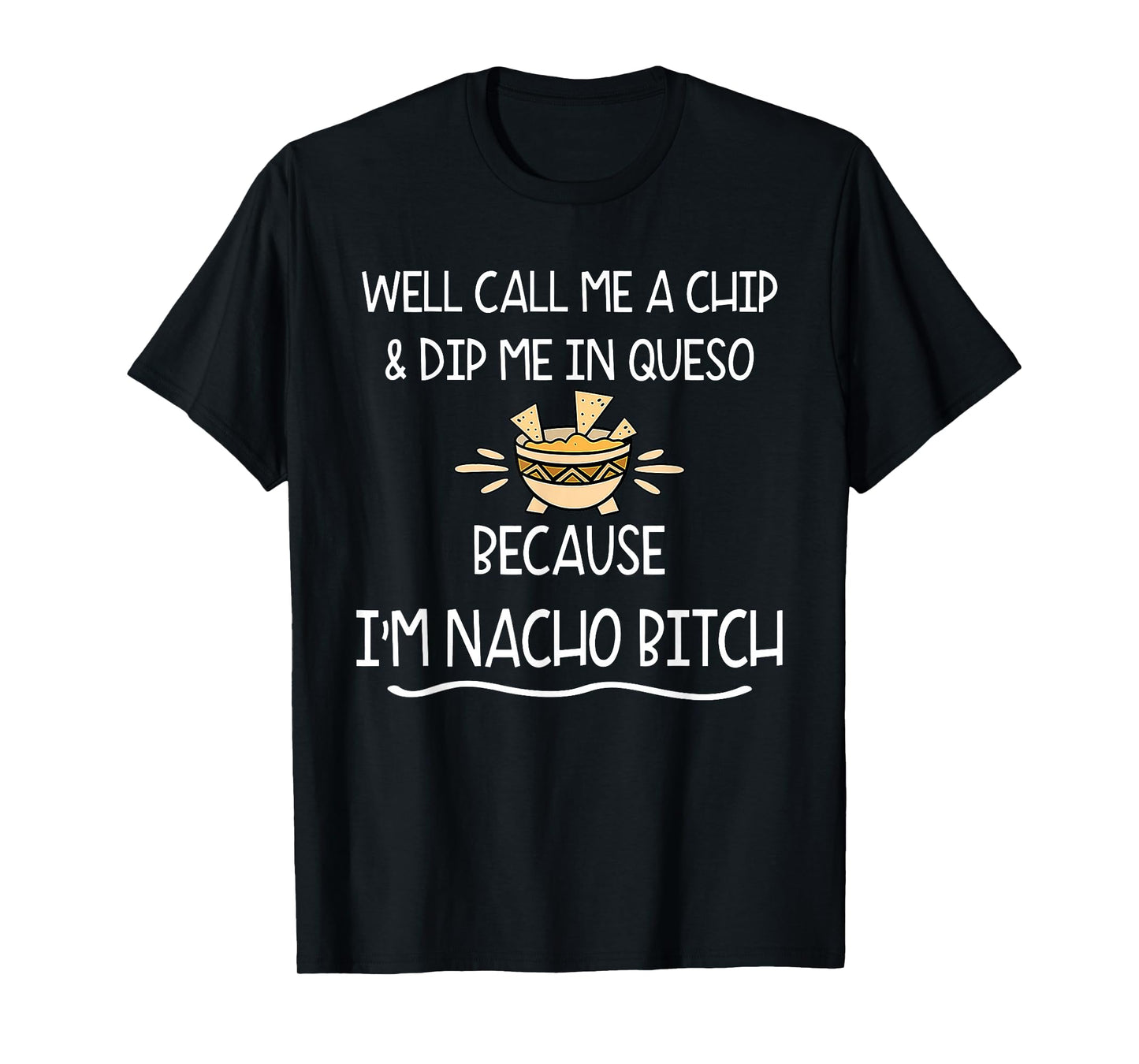 Well Call Me A Chip & Dip Me in Queso Because I'm Nacho Btch T-Shirt