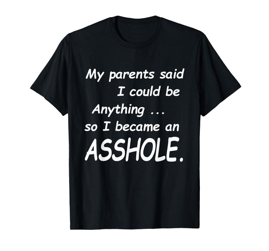 My Parents Said I Could Be Anything So I Became An Asshole T-Shirt
