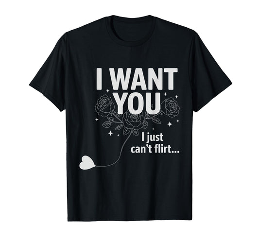 I Want You I Just Can't Flirt Funny Quote T-Shirt