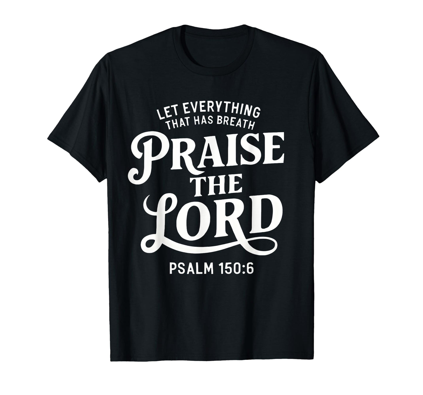 Let Everything That Has Breath Praise The Lord Psalm 150:6 T-Shirt