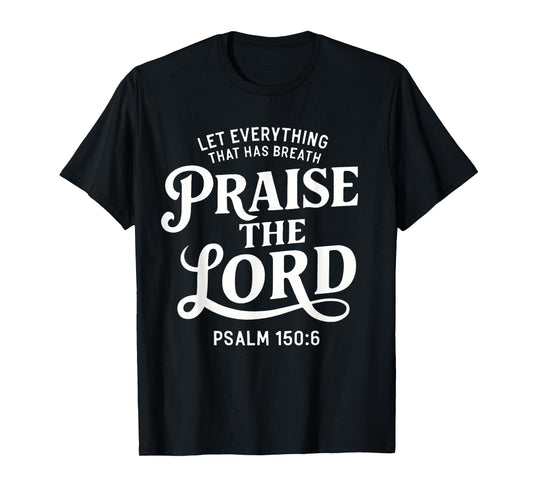 Let Everything That Has Breath Praise The Lord Psalm 150:6 T-Shirt