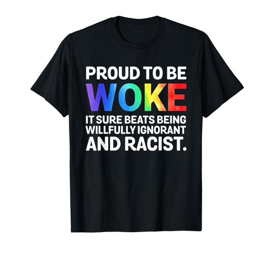 Proud To Be Woke It Sure Beats Being Willfully Ignorant And T-Shirt