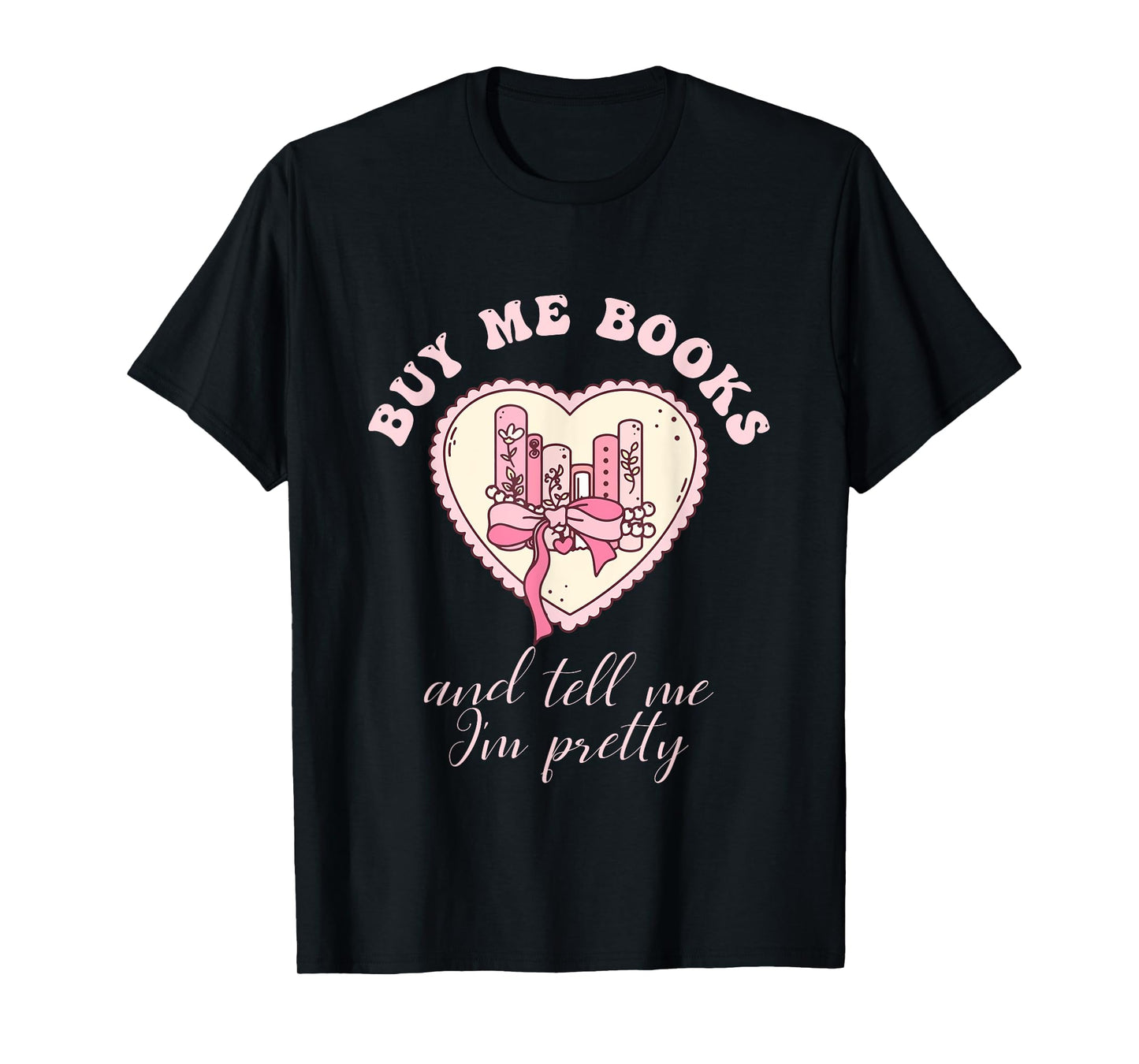 Buy Me Books and Tell Me I'm Pretty Bookish Heart Quote T-Shirt