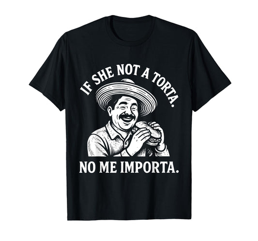 If She Not A Torta No Me Importa. Cinco de Mayo. T-Shirt