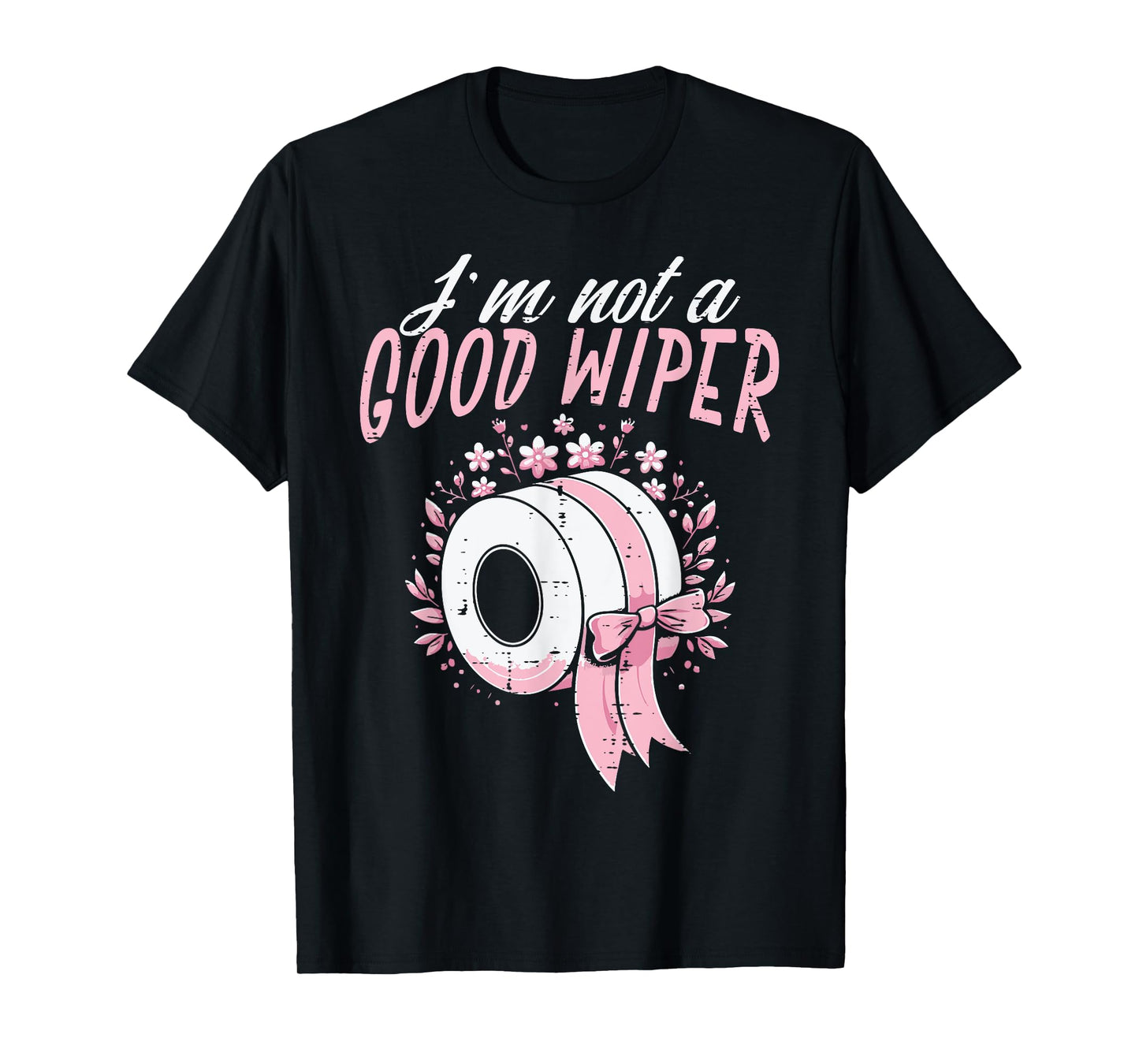 Inappropriate Im Not A Good Wiper Humor Joke Women Men T-Shirt