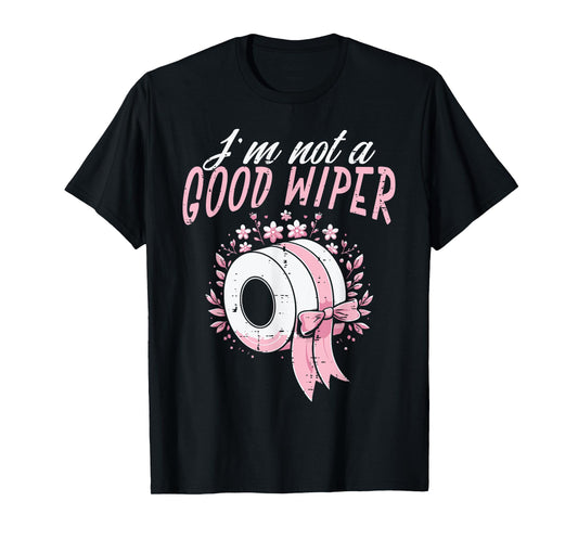 Inappropriate Im Not A Good Wiper Humor Joke Women Men T-Shirt