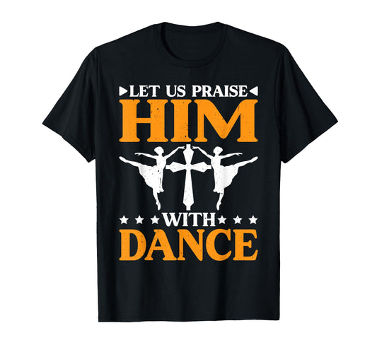 Let Us Praise Him With Dance Worship Talent -- T-Shirt