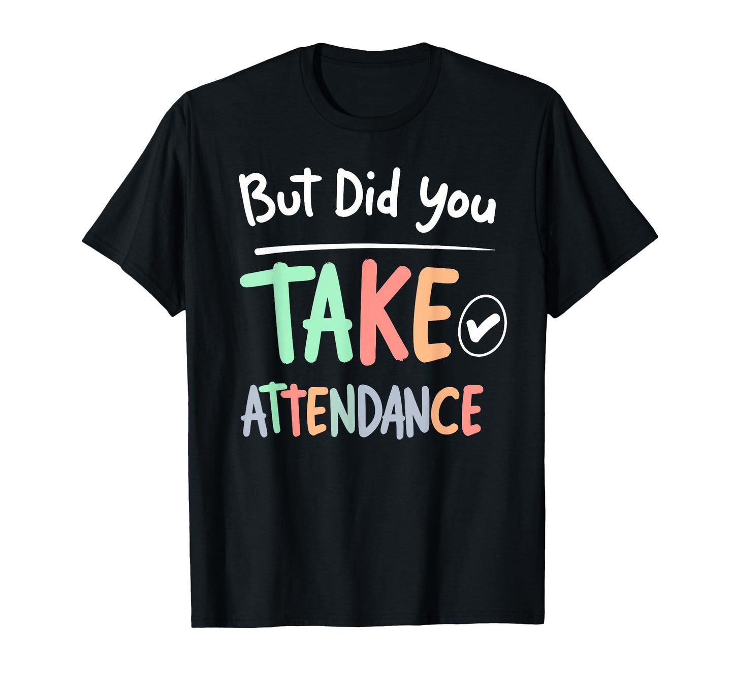 But Did You Take Attendance Funny School Teacher Quote Tee T-Shirt