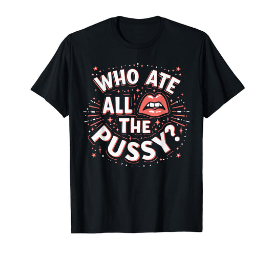 Who Ate All The Pussy Shirt Men Women Adult Humor T-Shirt