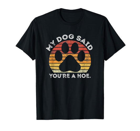 My Dog Said You're A Hoe Funny Quote Men Women T-Shirt