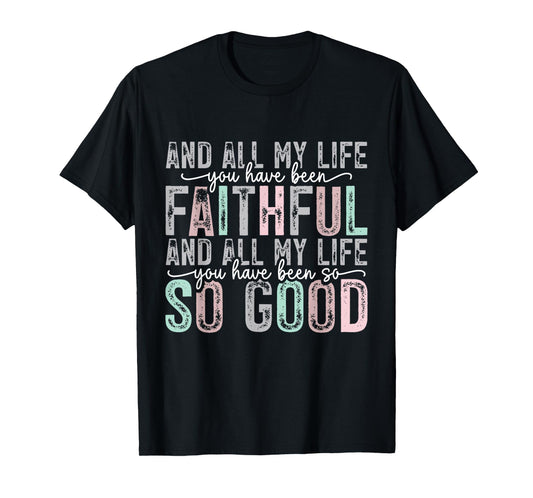 and All My Life You Have Been Faithful and All My Life Jesus T-Shirt