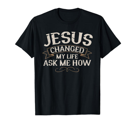 Jesus Changed My Life Ask Me How Faith Jesus Christ T-Shirt