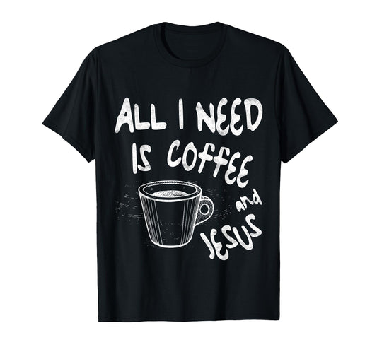 All I Need Is Jesus And Coffee Shirt Men Women Religious T-Shirt