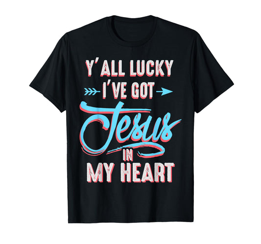 Y'all Lucky I Got Jesus in My Heart Funny Southern Christian T-Shirt