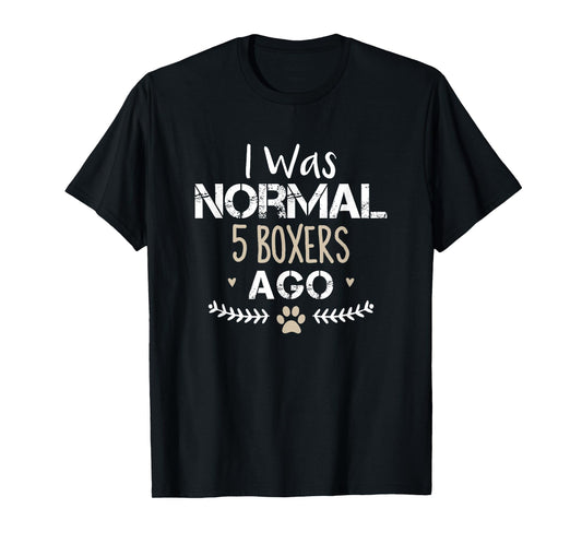I Was Normal 5 Boxers Ago Funny Boxer Dog Novelty Saying T-Shirt