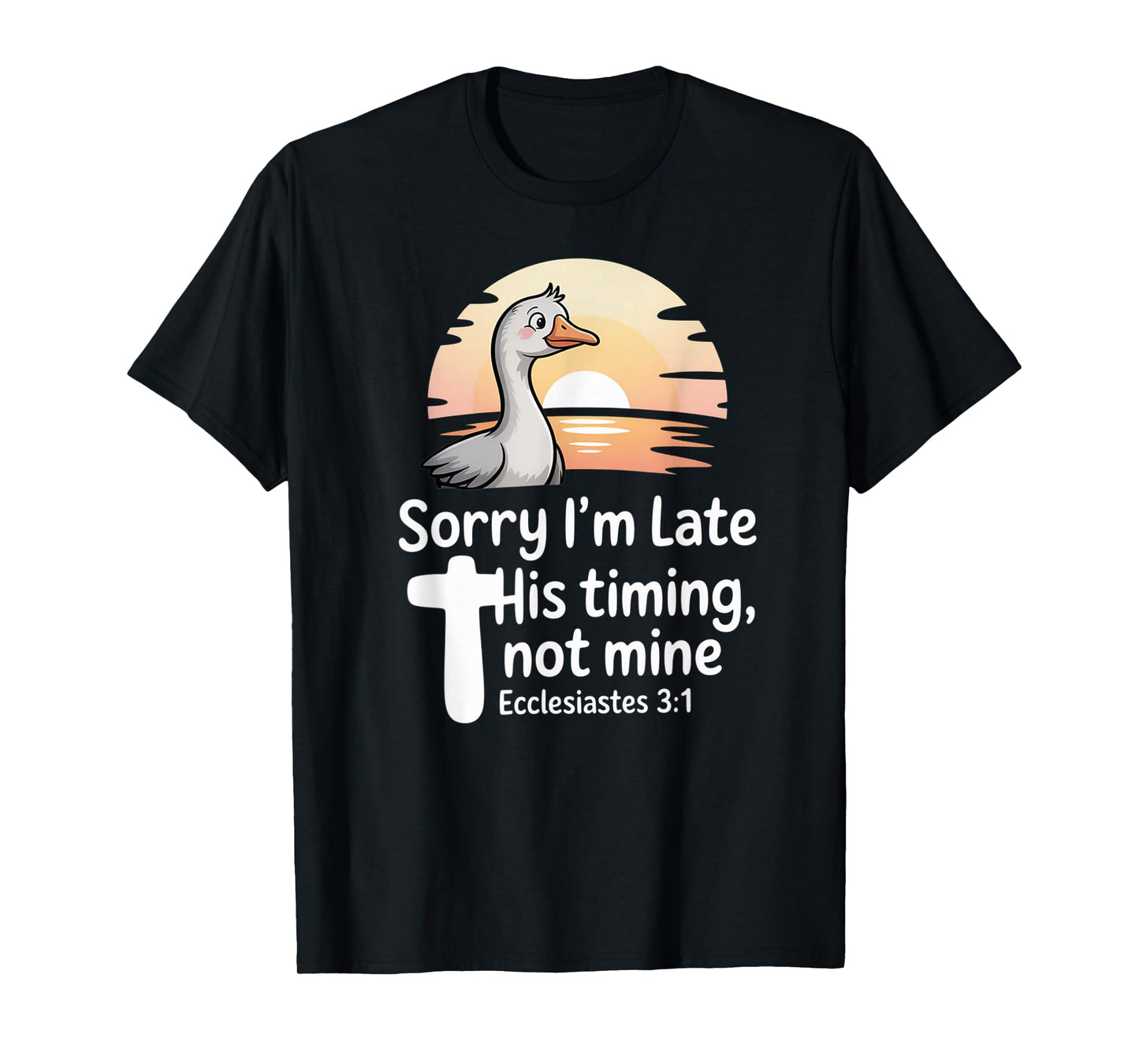 Sorry I'm Late his Timing not Mine, Funny Christian Goose T-Shirt