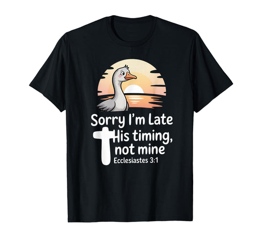 Sorry I'm Late his Timing not Mine, Funny Christian Goose T-Shirt