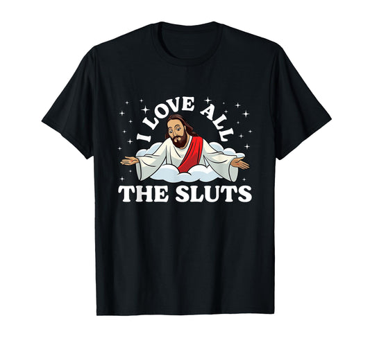 I Love All The Sluts Jesus Saying Humor Faith Quote T-Shirt