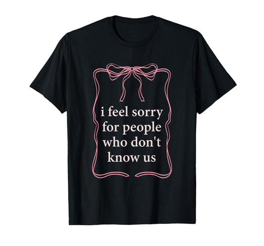 I Feel Sorry For People Who Don't Know Us T-Shirt