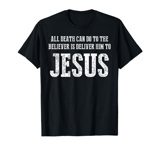 All Death can do to The Believer is Deliver him to Jesus T-Shirt
