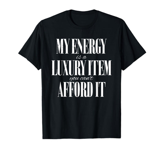 My Energy is A Luxury Item You Cant Afford It Funny Quotes T-Shirt