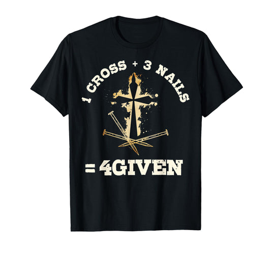1 Cross + 3 Nails = 4Given, Forgiven Christian & Catholic T-Shirt