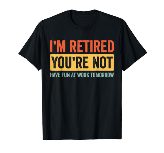 I'm Retired You're Not Have Fun At Work Tomorrow Retirement T-Shirt