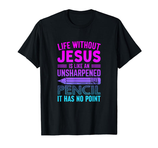 Life Without Jesus Is Like An Unsharpened Pencil No Point T-Shirt