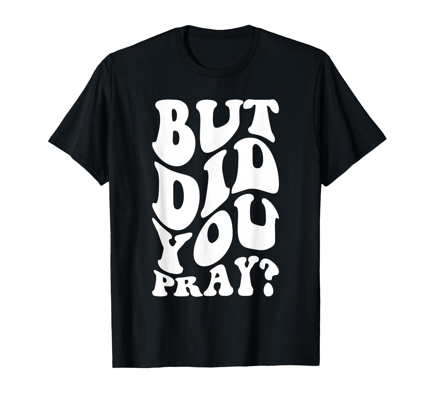 But Did You Pray Motivational Faith Quote Women Men Girls T-Shirt