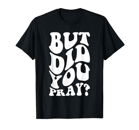 But Did You Pray Motivational Faith Quote Women Men Girls T-Shirt