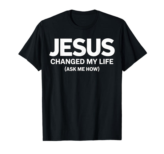 Jesus Changed My Life Ask me How Faith T-Shirt