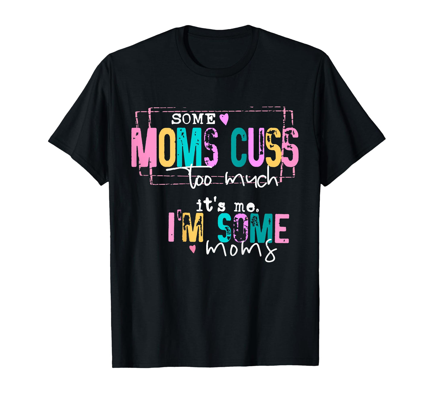 Some Moms Cuss Too Much It's Me I'm Some Moms Funny T-Shirt