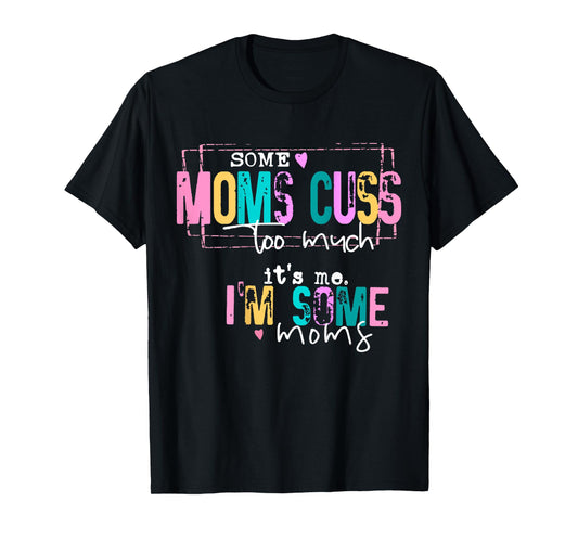 Some Moms Cuss Too Much It's Me I'm Some Moms Funny T-Shirt
