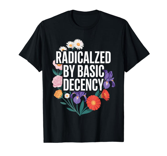 Funny Activism Radicalized by Basic Decency Cool Floral T-Shirt