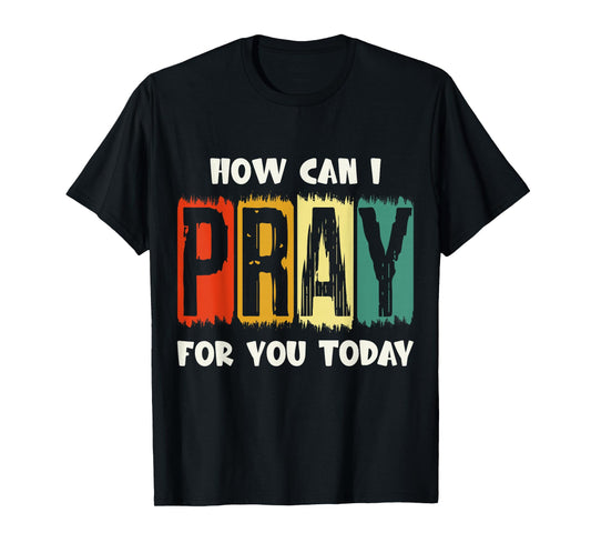 How Can I Pray for You Today Christian Prayer Faith Jesus T-Shirt