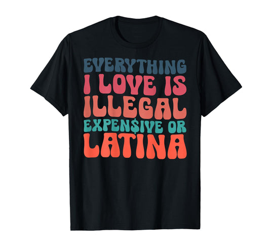 Funny Everything I Love Is Illegal Expensive Or Latina T-Shirt