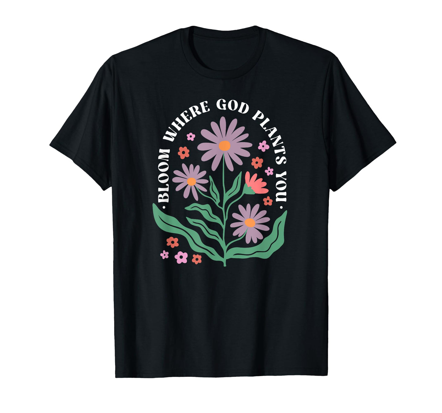 Bloom Where God Plants You Faith Bloom Where You Are Planted T-Shirt