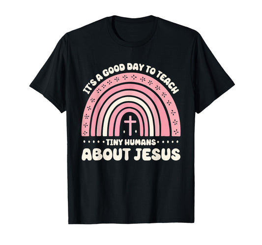 It's A Good Day To Teach Tiny Humans About Jesus T-Shirt