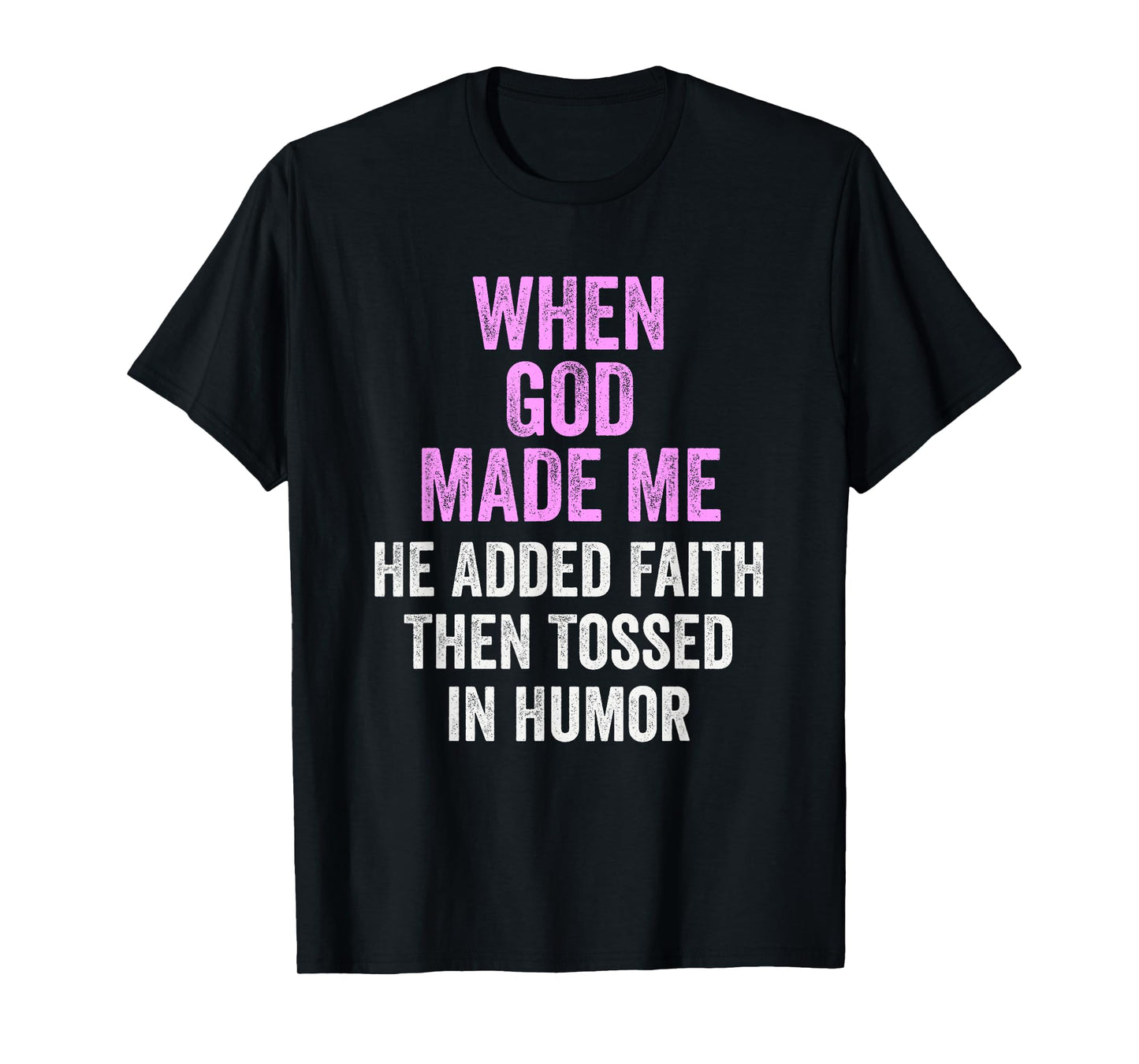 When God Made Me He Added Faith Tossed In Humor Funny T-Shirt